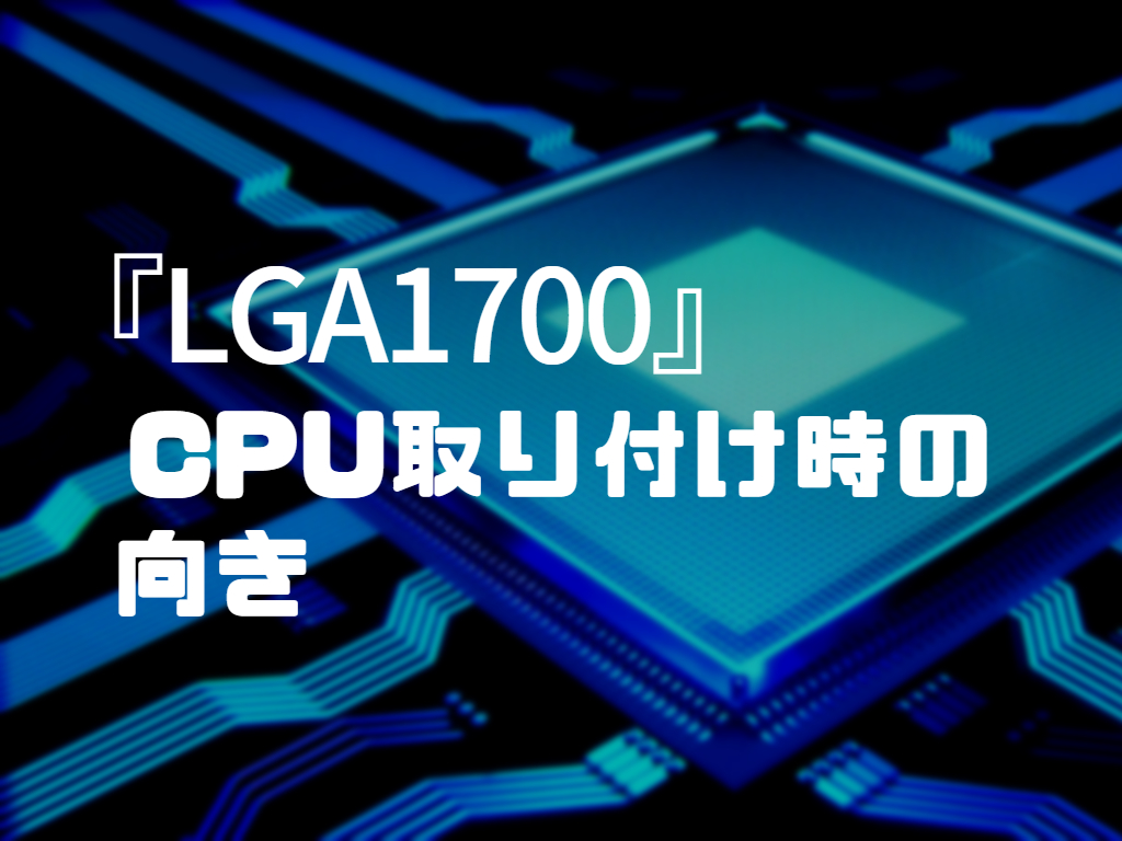 『LGA1700』CPU取り付け時の向き